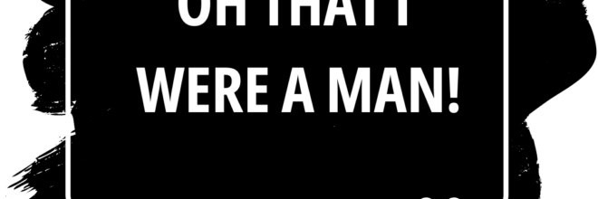 “O that I were a man!”
